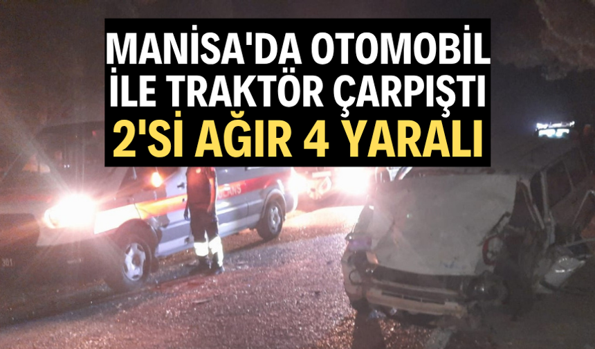 Manisa'da otomobil ile traktör çarpıştı: 2'si ağır 4 yaralı
