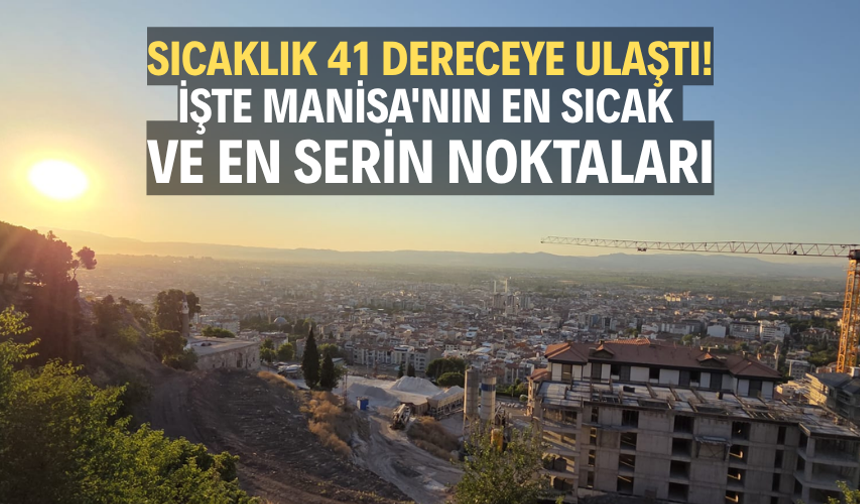 Sıcaklık 41 Dereceye Ulaştı! İşte Manisa'nın En Sıcak ve En Serin Noktaları