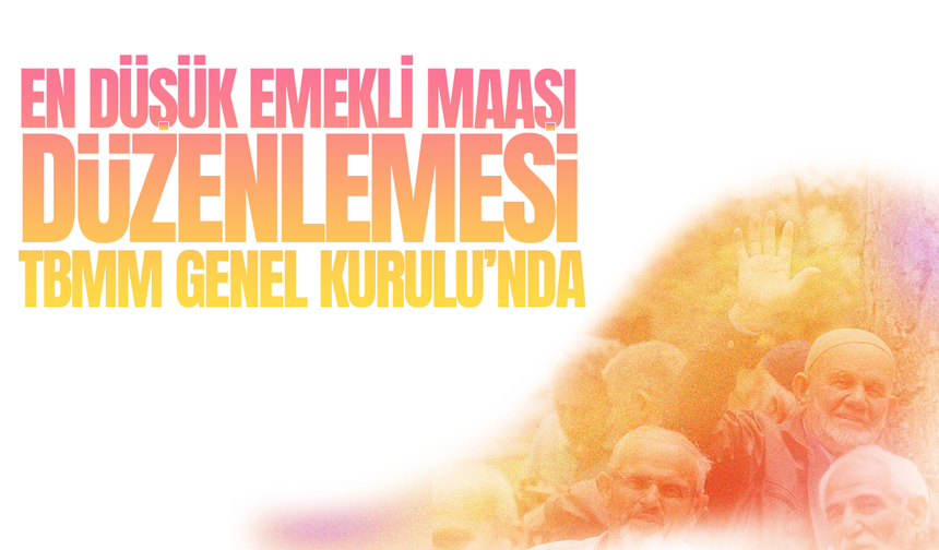 En düşük emekli maaşı düzenlemesi TBMM Genel Kurulu'nda