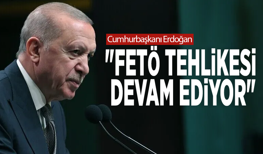Cumhurbaşkanı Erdoğan: "FETÖ tehlikesi devam ediyor"