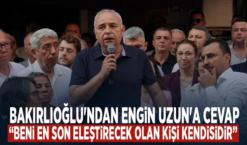 Bakırlıoğlu'ndan Engin Uzun'a cevap: Beni en son eleştirecek olan kişi kendisidir