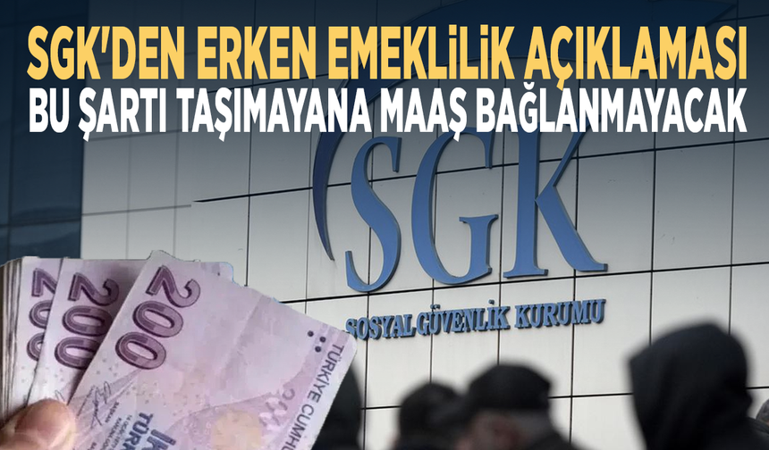 SGK'den erken emeklilik açıklaması... Bu şartı taşımayana maaş bağlanmayacak