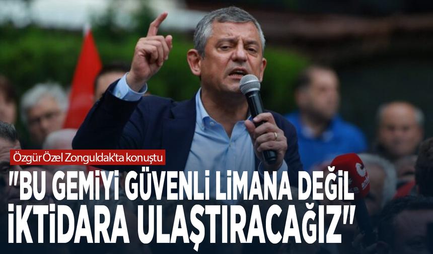 Özgür Özel Zonguldak'ta konuştu: "Bu gemiyi güvenli limana değil, iktidara ulaştıracağız"