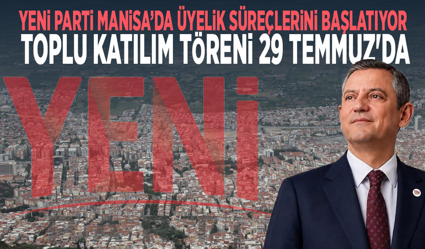 Yeni Parti Manisa’da Üyelik Süreçlerini Başlatıyor: Toplu Katılım Töreni 29 Temmuz'da