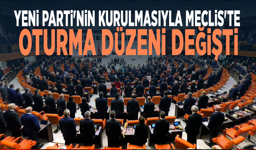 YENİ Parti'nin kurulmasıyla Meclis'te oturma düzeni değişti
