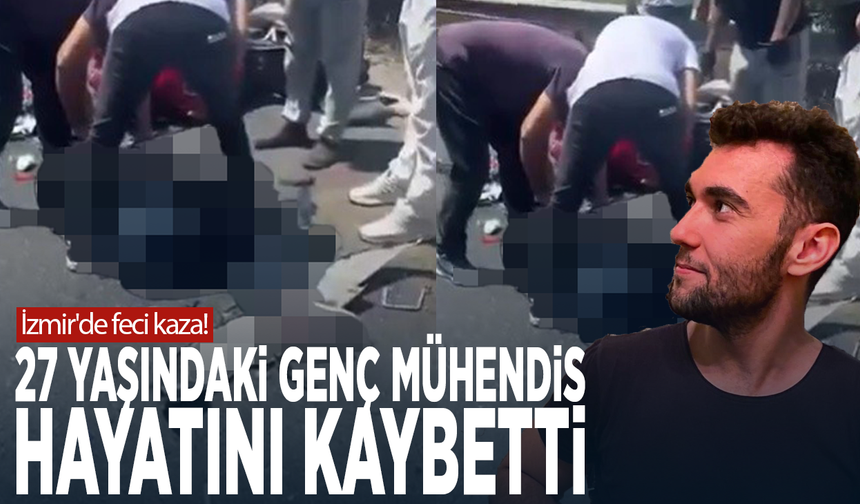 İzmir'de feci kaza! 27 yaşındaki genç mühendis hayatını kaybetti