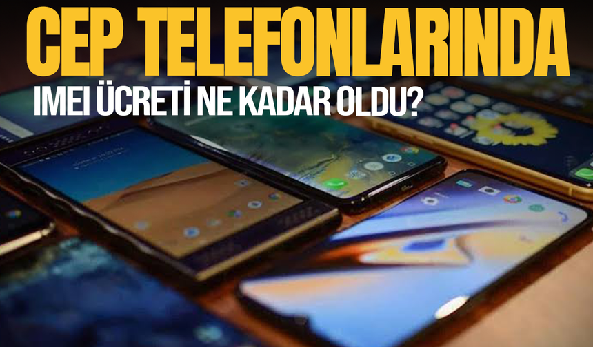 Cep telefonlarında IMEI ücreti ne kadar oldu?