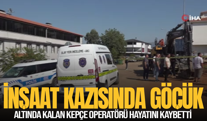 İnşaat kazısında göçük altında kalan kepçe operatörü hayatını kaybetti