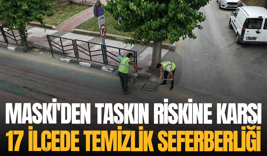 MASKİ'den taşkın riskine karşı 17 ilçede temizlik seferberliği