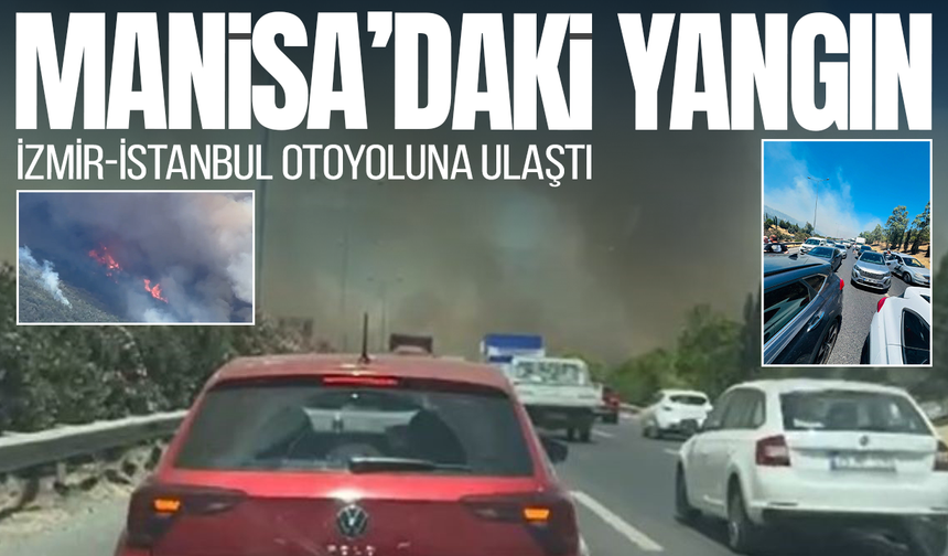 Manisa'da orman yangınında alevler İzmir-İstanbul Otoyolu'na ulaştı