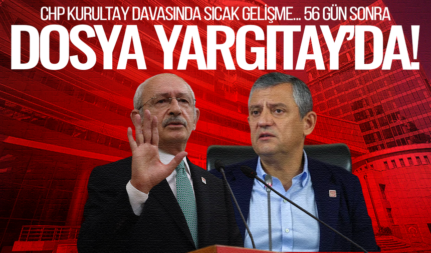 CHP kurultay davasında kritik eşik: Dosya 56 gün sonra Yargıtay’da!