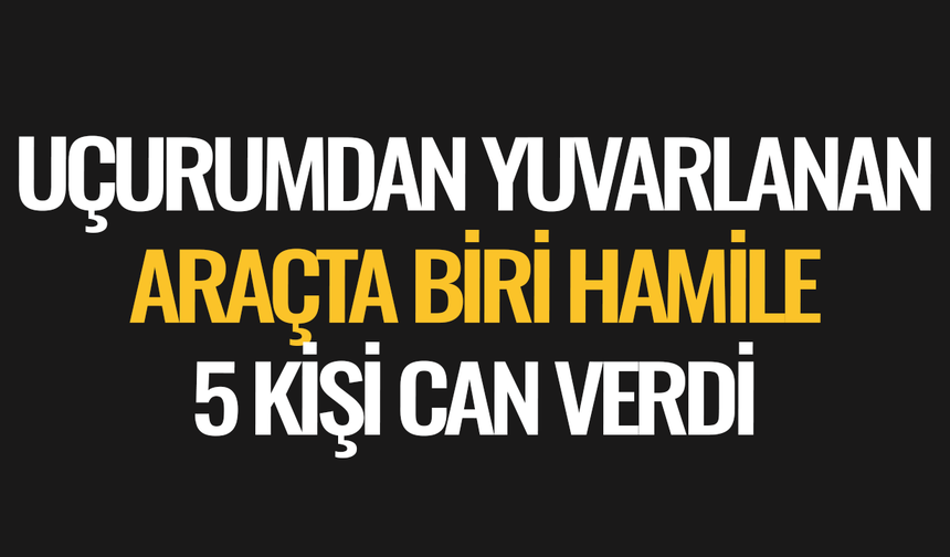 Uçurumdan yuvarlanan araçta biri hamile 5 kişi can verdi