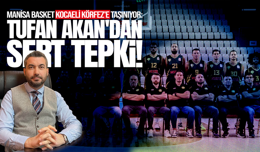 Manisa Basket Kocaeli Körfez'e taşınıyor: Tufan Akan'dan sert tepki!