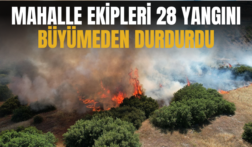 Mahalle ekipleri 28 yangını büyümeden durdurdu