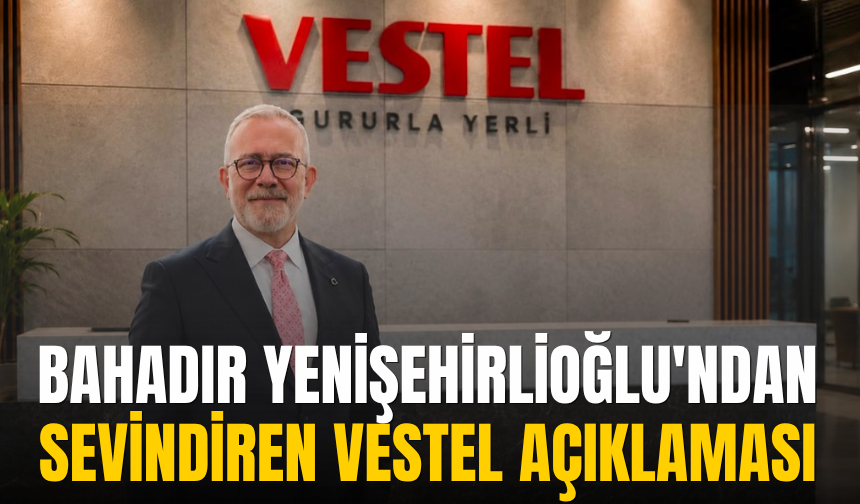 Yenişehirlioğlu'ndan sevindiren Vestel açıklaması