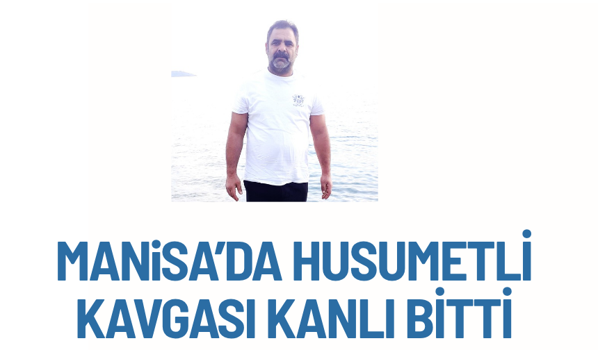 Manisa’da husumet kavgası kanlı bitti: 1 ölü, 6 yaralı
