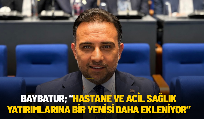 BAYBATUR; “HASTANE VE ACİL SAĞLIK YATIRIMLARINA BİR YENİSİ DAHA EKLENİYOR”