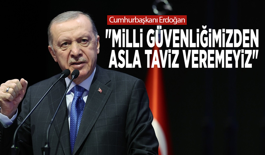 Cumhurbaşkanı Erdoğan: "Milli güvenliğimizden asla taviz veremeyiz"