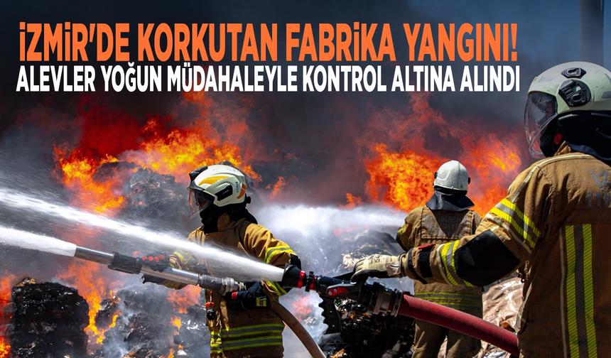 İzmir'de korkutan fabrika yangını! Alevler yoğun müdahaleyle kontrol altına alındı