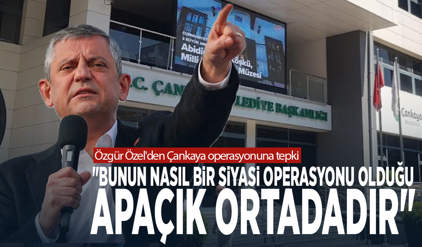 Özgür Özel'den Çankaya operasyonuna tepki: "Bunun nasıl bir siyasi operasyonu olduğu apaçık ortadadır"