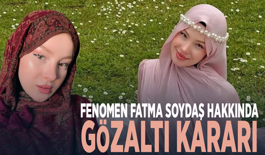 Fenomen Fatma Soydaş hakkında gözaltı kararı
