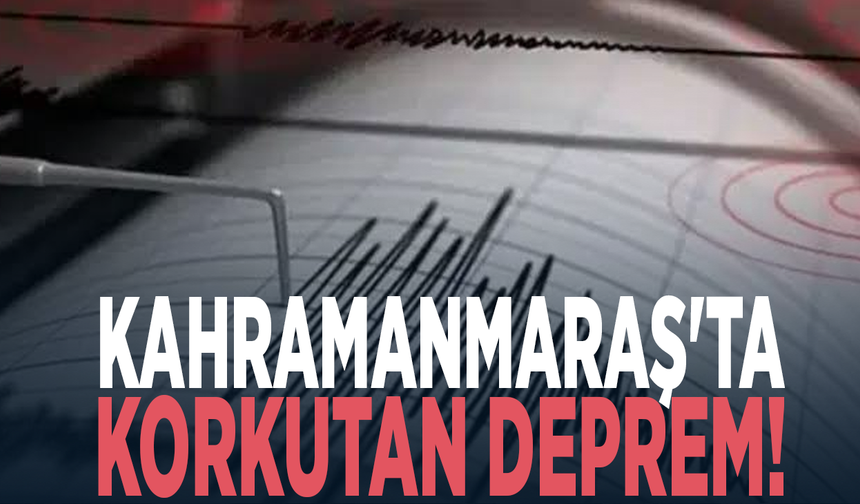 Kahramanmaraş'ta korkutan deprem!