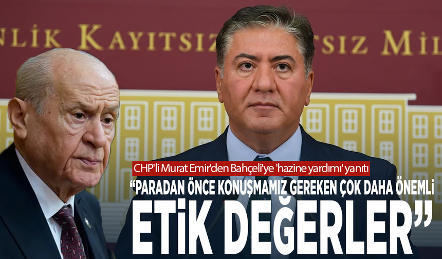 CHP'li Murat Emir'den Bahçeli'ye 'hazine yardımı' yanıtı: Paradan önce konuşmamız gereken çok daha önemli etik değerler