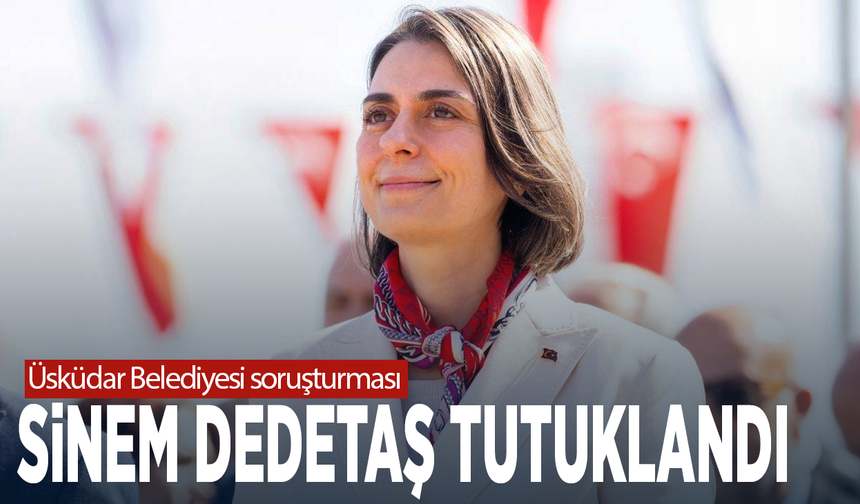 Üsküdar Belediyesi soruşturması: Sinem Dedetaş tutuklandı