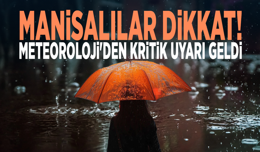 Manisalılar dikkat! Meteoroloji'den kritik uyarı geldi