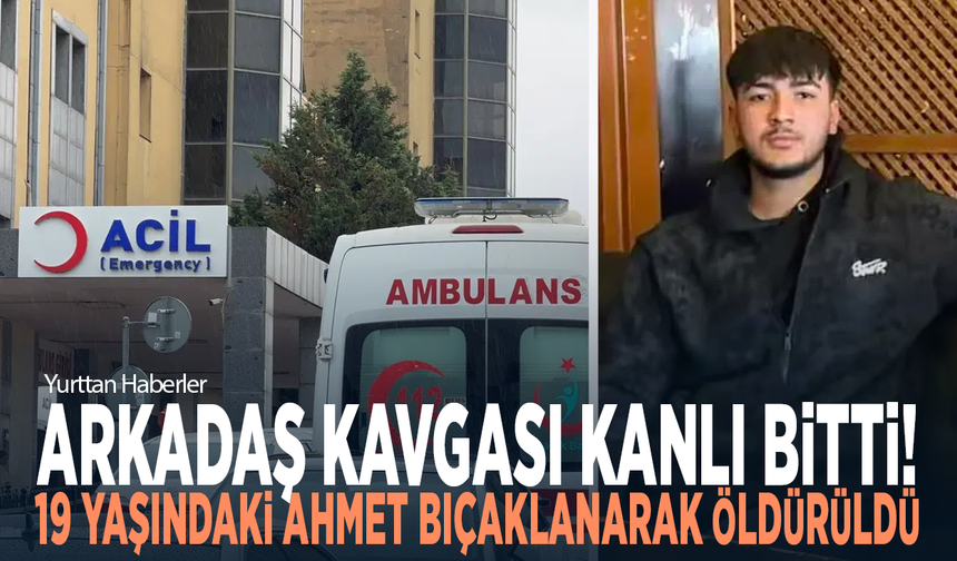 Arkadaş kavgası kanlı bitti! 19 yaşındaki Ahmet bıçaklanarak öldürüldü
