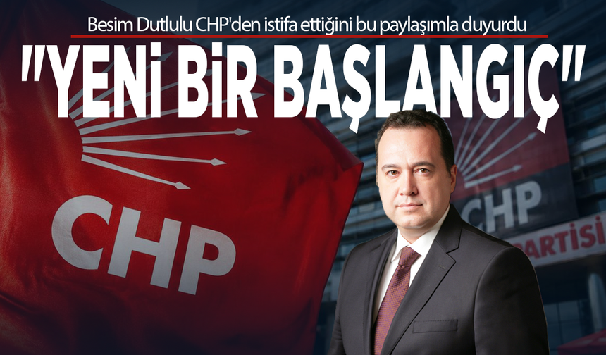 Besim Dutlulu CHP'den istifa ettiğini bu paylaşımla duyurdu: "Yeni bir başlangıç"