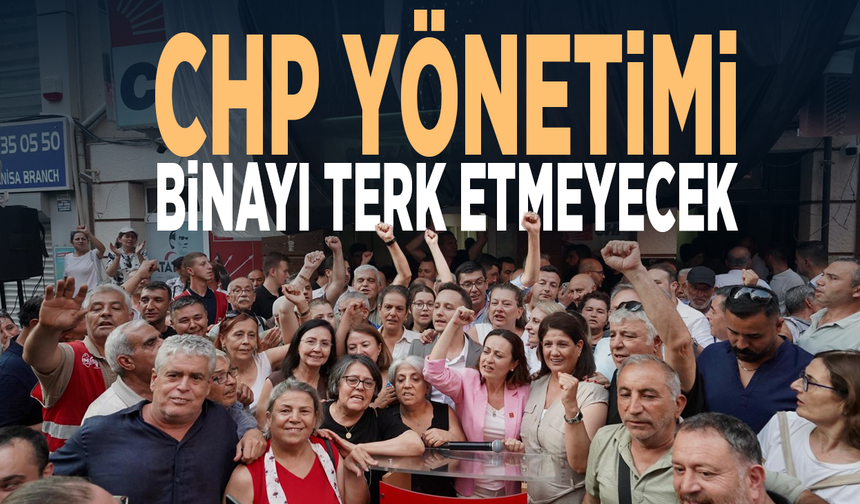 CHP yönetimi binayı terk etmeyecek
