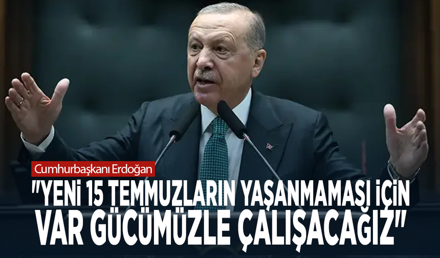 Cumhurbaşkanı Erdoğan: "Yeni 15 Temmuzların yaşanmaması için var gücümüzle çalışacağız"
