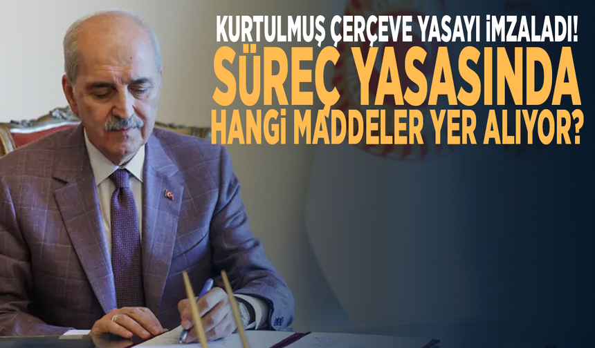 Kurtulmuş çerçeve yasayı İmzaladı! Süreç yasasında hangi maddeler yer alıyor?
