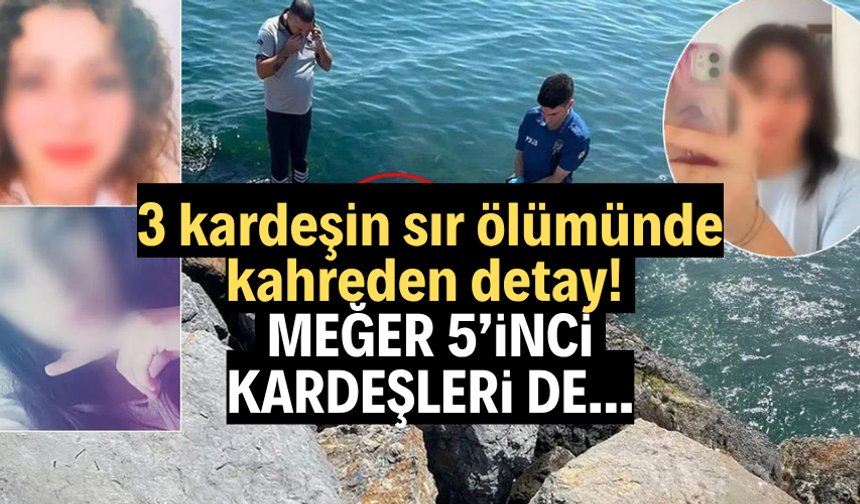 3 kardeşin sır ölümünde kahreden detay! Meğer 5’inci kardeşleri de…