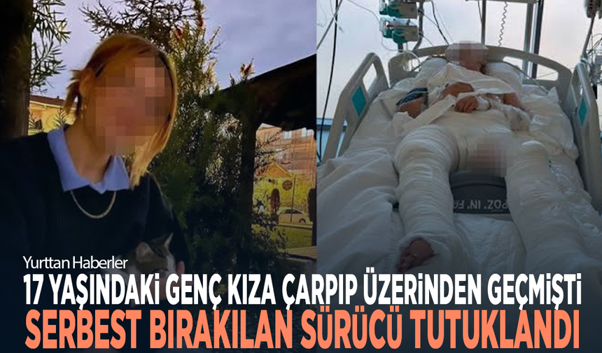 17 yaşındaki genç kıza çarpıp üzerinden geçmişti... Serbest bırakılan sürücü tutuklandı