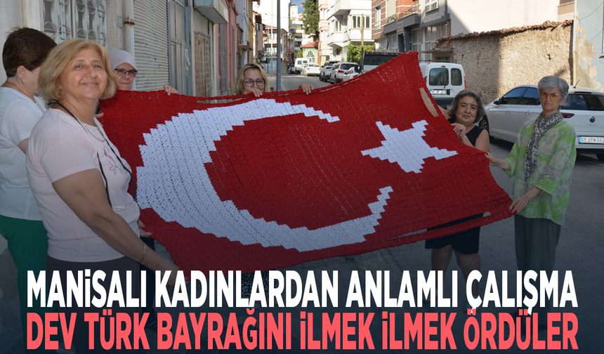 Manisalı kadınlardan anlamlı çalışma... Dev Türk bayrağını ilmek ilmek ördüler