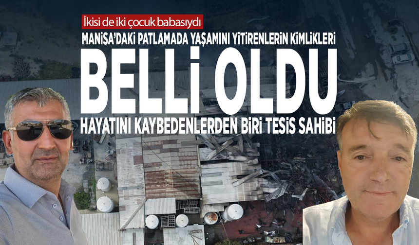 Manisa’daki patlamada yaşamını yitirenlerin kimlikleri belli oldu... Hayatını kaybedenlerden biri tesis sahibi
