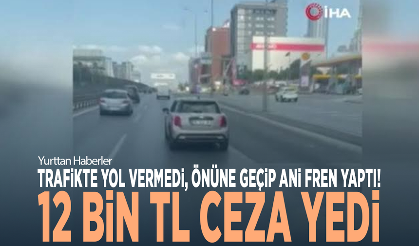 Trafikte yol vermedi, önüne geçip ani fren yaptı! 12 bin TL ceza yedi