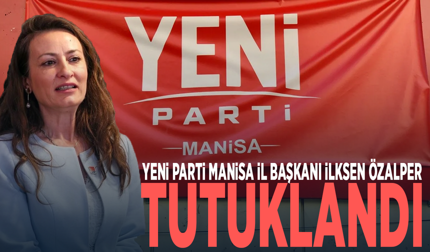 YENİ Parti Manisa İl Başkanı İlksen Özalper tutuklandı