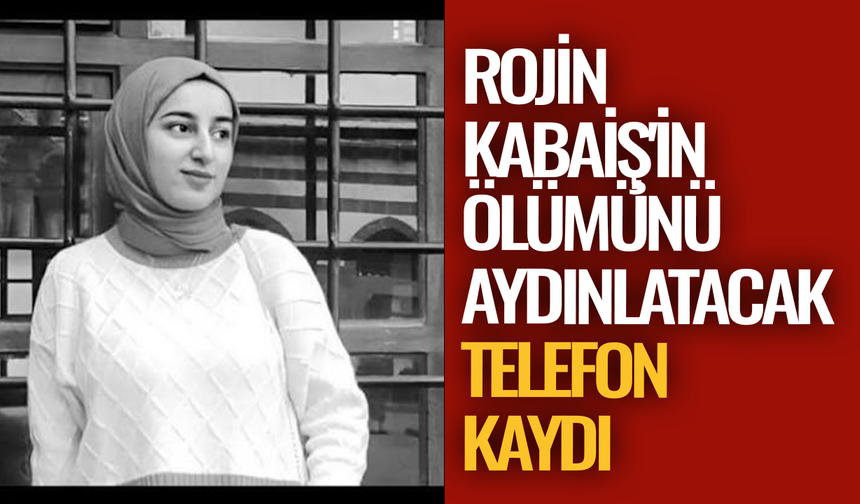 Rojin Kabaiş'in ölümünü aydınlatacak telefon kaydı