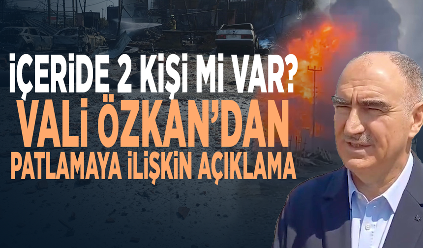 İçeride 2 kişi mi var? Vali Özkan’dan patlamaya ilişkin açıklama