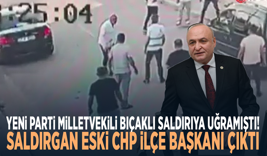 YENİ Parti Milletvekili bıçaklı saldırıya uğramıştı! Saldırgan eski CHP ilçe başkanı çıktı