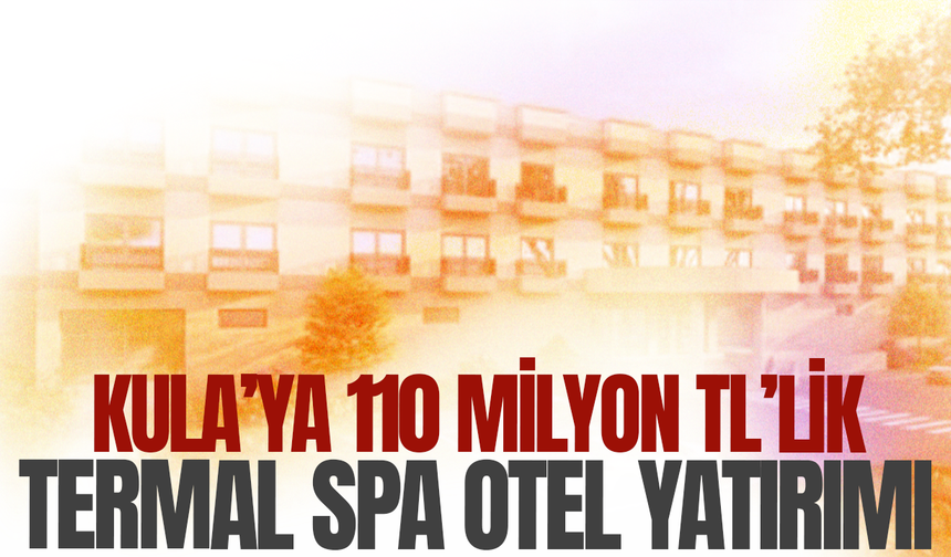 Kula’ya 110 milyon TL’lik termal SPA otel yatırımı