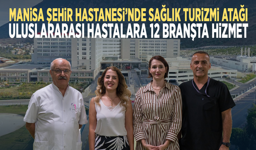 Manisa Şehir Hastanesi’nde sağlık turizmi atağı... Uluslararası hastalara 12 branşta hizmet