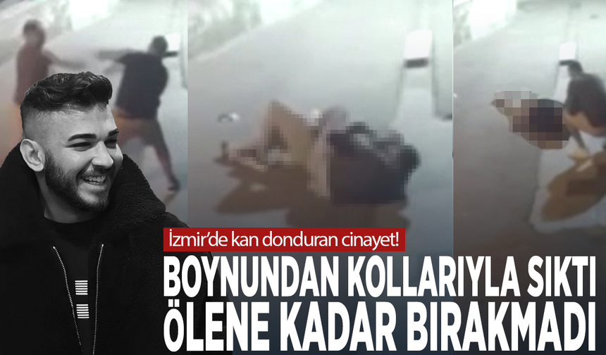 İzmir’de kan donduran cinayet! Boynundan kollarıyla sıktı, ölene kadar bırakmadı