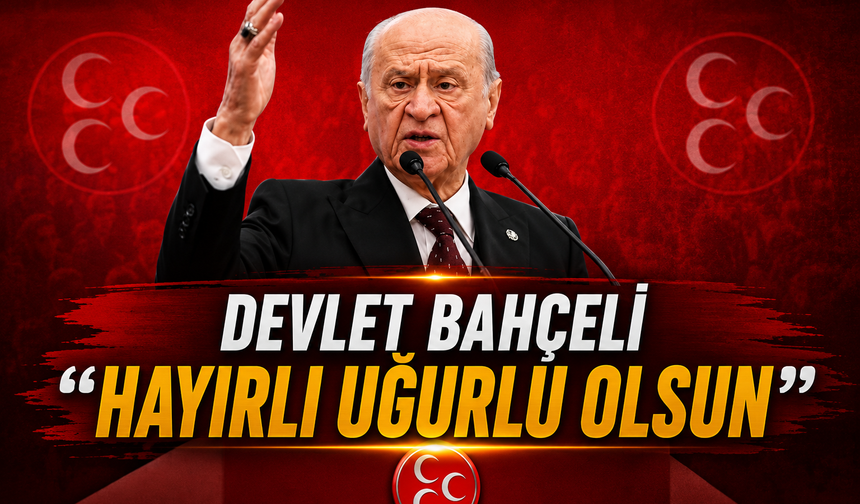Devlet Bahçeli: Hayırlı ugurlu olsun