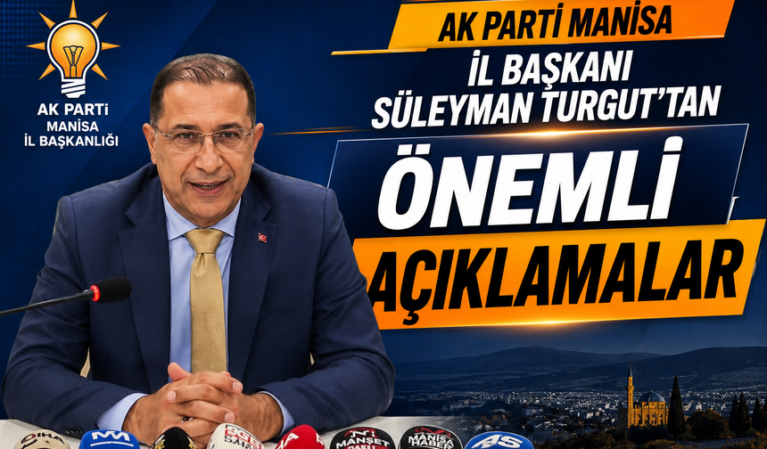 AK Parti Manisa İl  Başkanı Süleyman Turgut'tan önemli açıklamalar