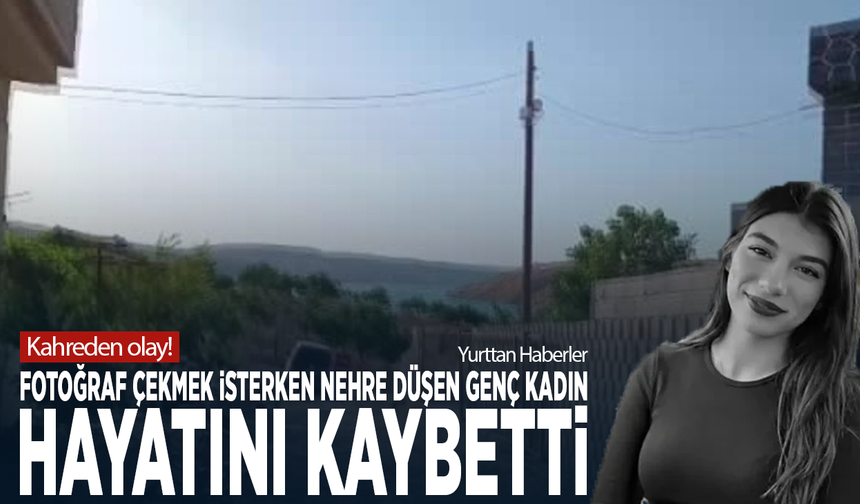 Kahreden olay! Fotoğraf çekmek isterken nehre düşen genç kadın hayatını kaybetti