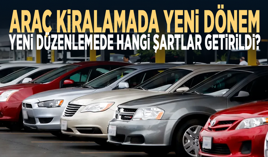 Araç kiralamada yeni dönem... Yeni düzenlemede hangi şartlar getirildi?
